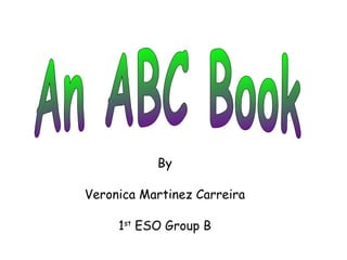 An ABC Book By Veronica Martinez Carreira 1 st  ESO Group B 