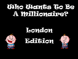 Who Wants To Be
 A Millionaire?

    London
    Edition
 