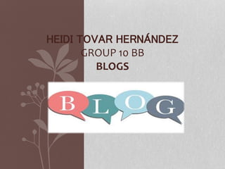 HEIDI TOVAR HERNÁNDEZ
GROUP 10 BB
BLOGS
 