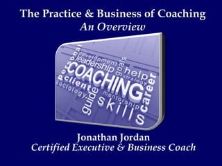 Jonathan Jordan
Certified Executive & Business Coach
The Practice & Business of Coaching
An Overview
 