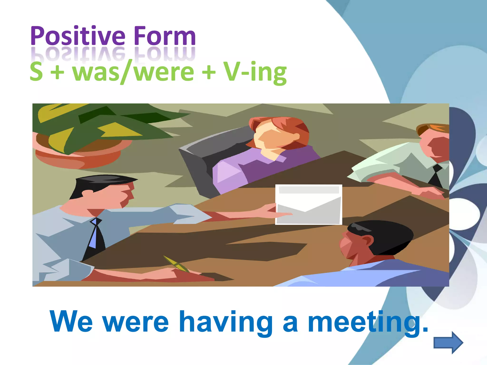 Positive Form
S + was/were + V-ing
We were having a meeting.
 