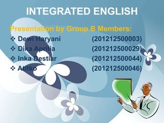INTEGRATED ENGLISH
Presentation by Group B Members:
 Dewi Haryani (201212500003)
 Dika Aprilia (201212500029)
 Inka Destiar (201212500044)
 Atitko (201212500046)
 