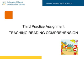 Third Practice Assignment
TEACHING READING COMPREHENSION
INTRUCTIONAL PSYCHOLOGY
 