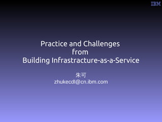 Practice and Challenges
               from
Building Infrastracture-as-a-Service
                 朱可
         zhukecdl@cn.ibm.com
 