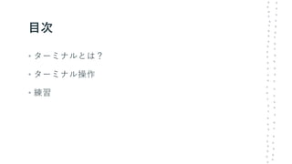 目次
• ターミナルとは？
• ターミナル操作
• 練習
 