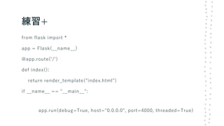 練習+
from flask import *
app = Flask(__name__)
@app.route('/')
def index():
return render_template("index.html")
if __name__ == "__main__":
app.run(debug=True, host="0.0.0.0", port=4000, threaded=True)
 