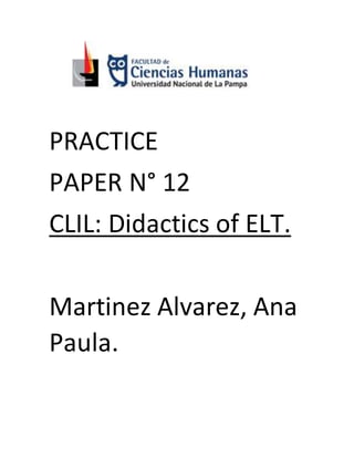 PRACTICE
PAPER N° 12
CLIL: Didactics of ELT.
Martinez Alvarez, Ana
Paula.
 