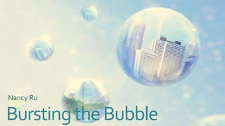 Nancy Ru

Bursting the Bubble

 