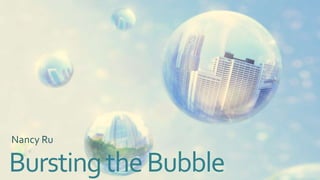 Nancy Ru

Bursting the Bubble

 