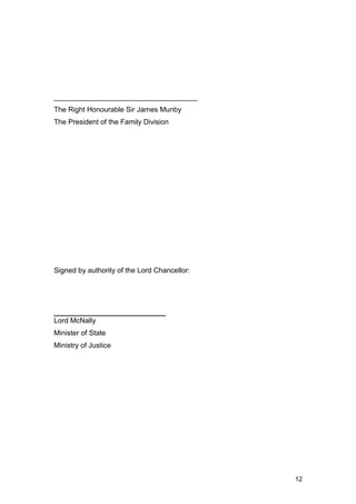 ____________________________________
The Right Honourable Sir James Munby
The President of the Family Division
Signed by authority of the Lord Chancellor:
____________________________
Lord McNally
Minister of State
Ministry of Justice
12
 
