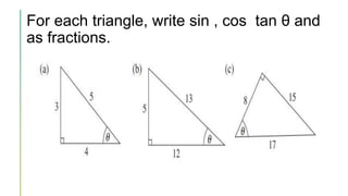 For each triangle, write sin , cos tan θ and
as fractions.