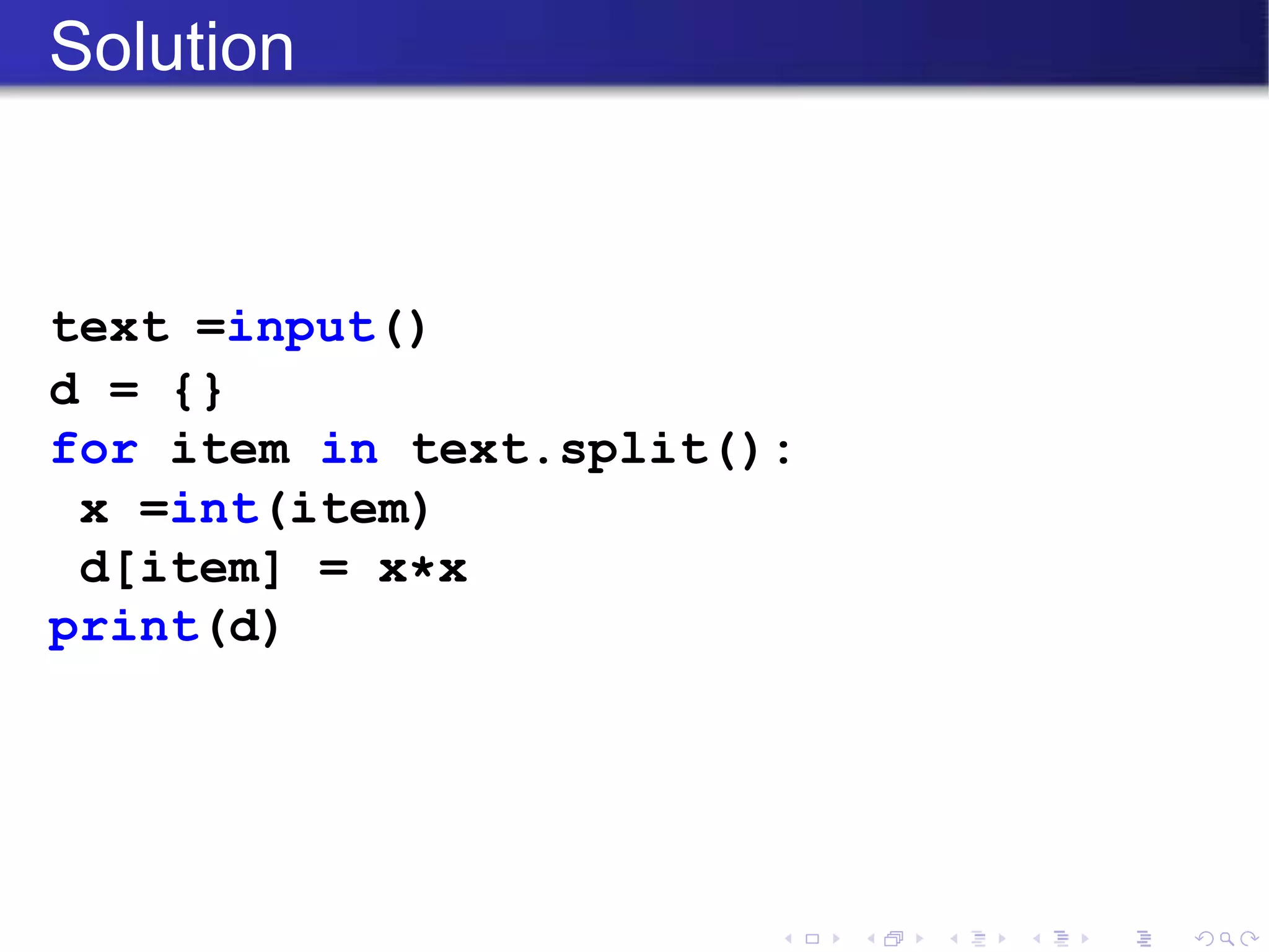 Solution
text =input()
d = {}
for item in text.split():
x =int(item)
d[item] = x*x
print(d)
 