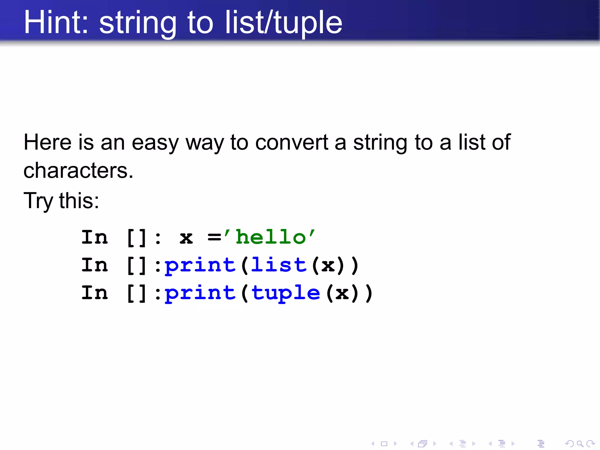 Hint: string to list/tuple
Here is an easy way to convert a string to a list of
characters.
Try this:
In []: x =’hello’
In []:print(list(x))
In []:print(tuple(x))
 