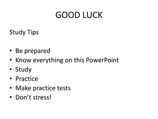 GOOD LUCK
Study Tips

•   Be prepared
•   Know everything on this PowerPoint
•   Study
•   Practice
•   Make practice tests
•   Don’t stress!
 