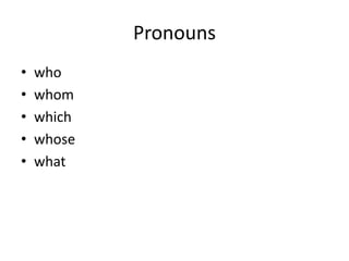 Pronouns
•   who
•   whom
•   which
•   whose
•   what
 