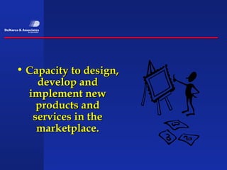 • Capacity to design,
    develop and
  implement new
    products and
   services in the
    marketplace.
 