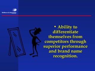 • Ability to
     differentiate
   themselves from
 competitors through
superior performance
   and brand name
     recognition.
 