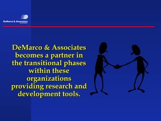 DeMarco & Associates
 becomes a partner in
the transitional phases
      within these
     organizations
providing research and
  development tools.
 