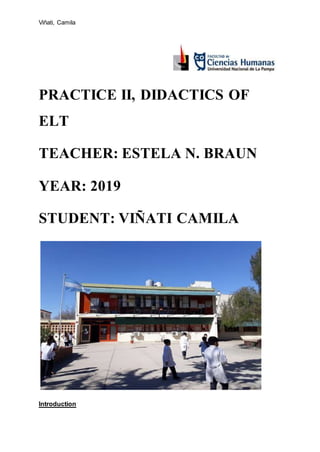 Viñati, Camila
PRACTICE II, DIDACTICS OF
ELT
TEACHER: ESTELA N. BRAUN
YEAR: 2019
STUDENT: VIÑATI CAMILA
Introduction
 