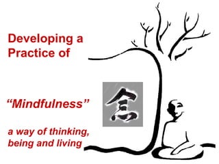 Developing a  Practice of “ Mindfulness” a way of thinking, being and living 