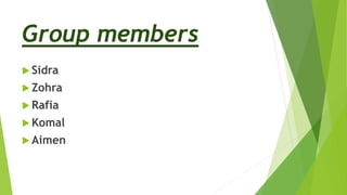 Group members
 Sidra
 Zohra
 Rafia
 Komal
 Aimen
 