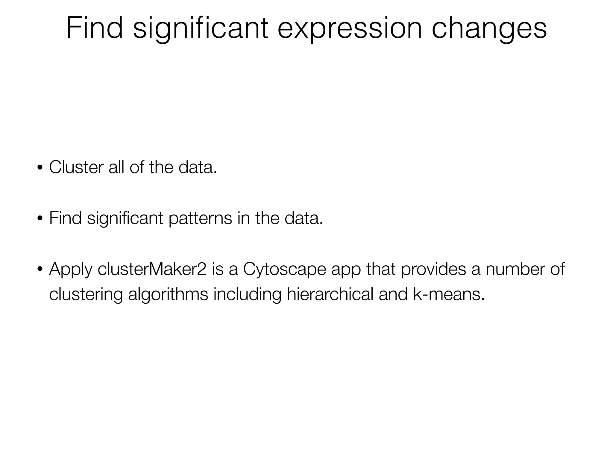 • Cluster all of the data. 
• Find signiﬁcant patterns in the data. 
• Apply clusterMaker2 is a Cytoscape app that provides a number of
clustering algorithms including hierarchical and k-means.
Find signiﬁcant expression changes
 