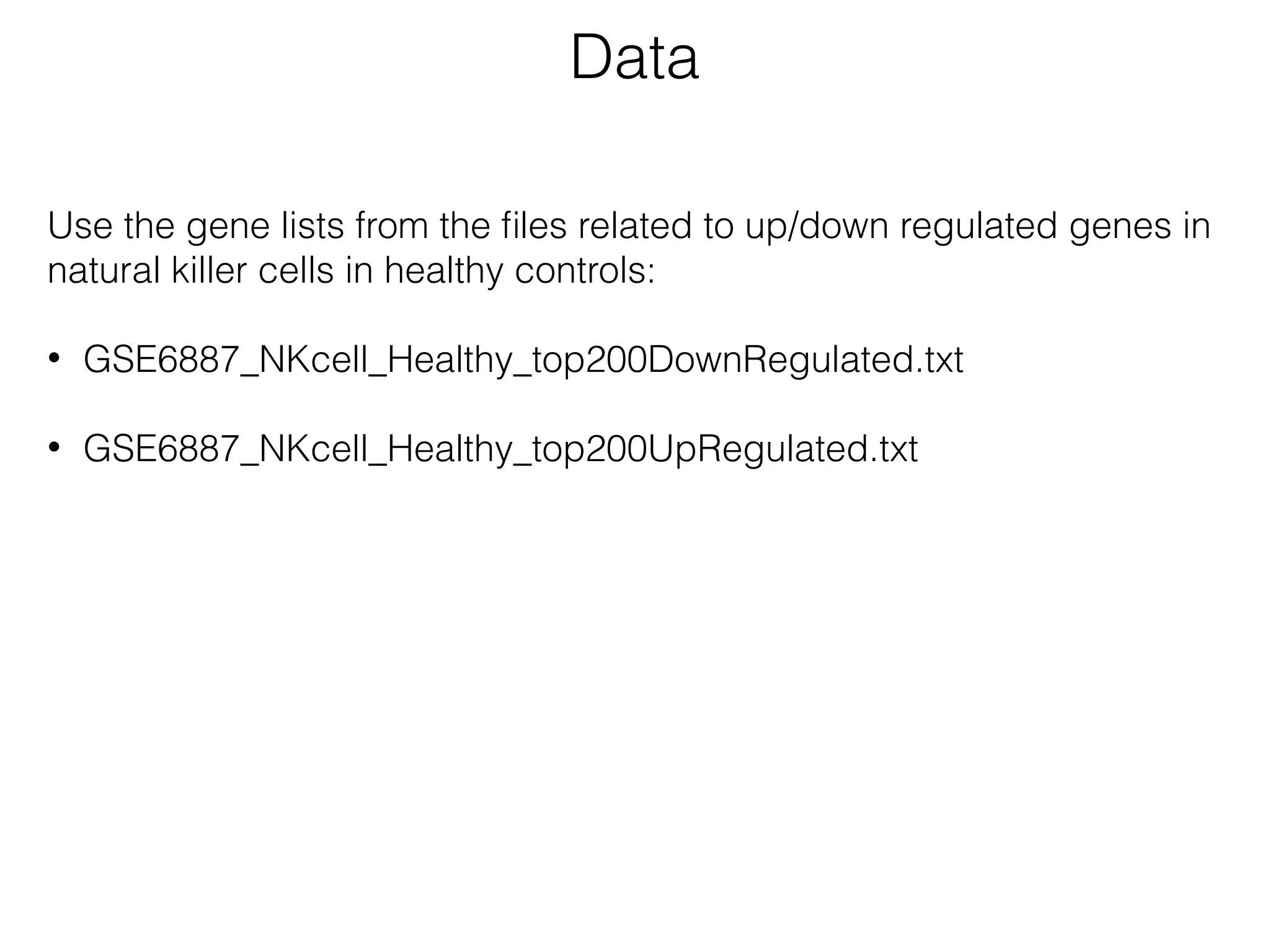 Data
Use the gene lists from the ﬁles related to up/down regulated genes in
natural killer cells in healthy controls:
• GSE6887_NKcell_Healthy_top200DownRegulated.txt
• GSE6887_NKcell_Healthy_top200UpRegulated.txt
 