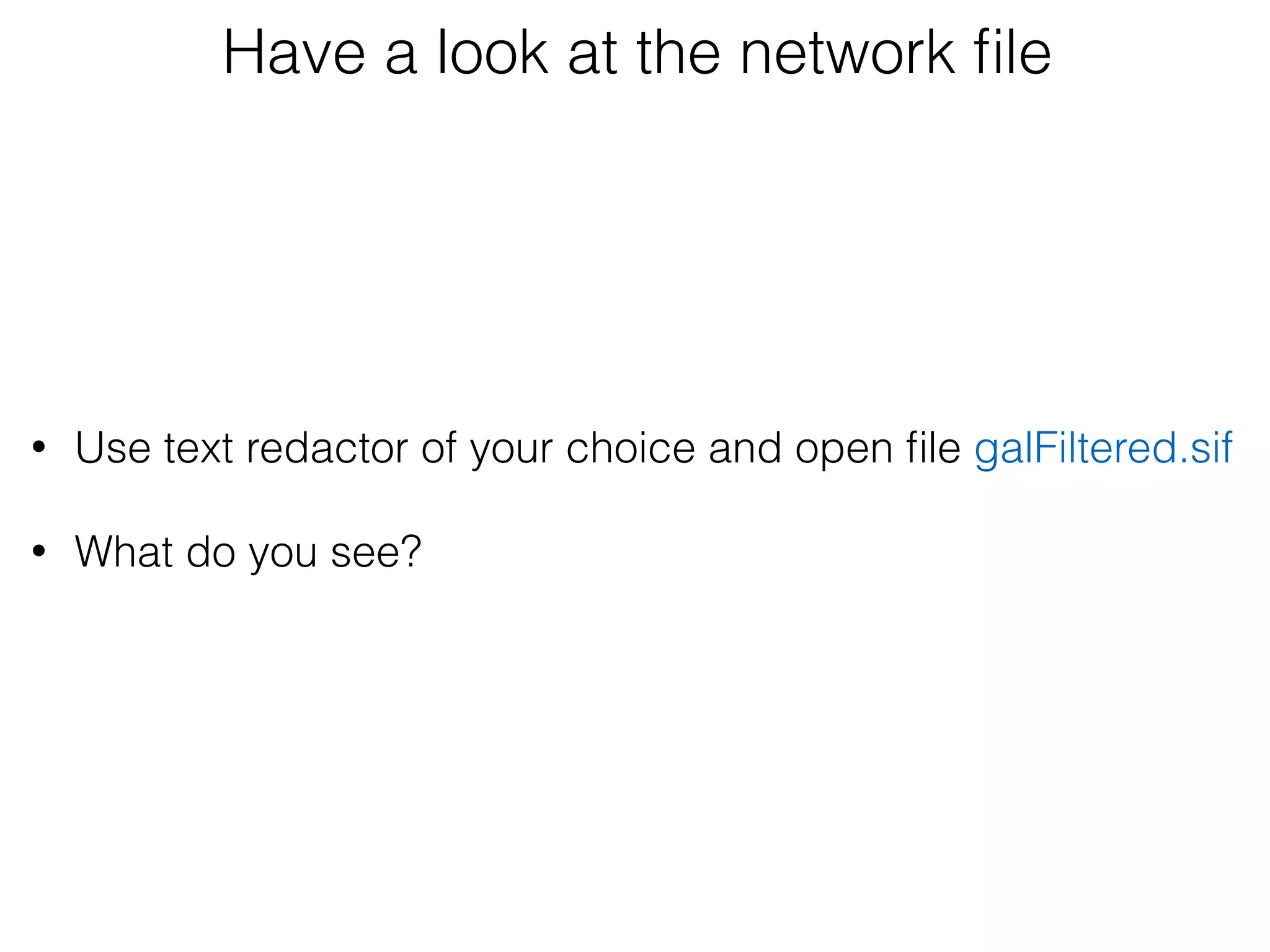 Have a look at the network ﬁle
 
• Use text redactor of your choice and open ﬁle galFiltered.sif
• What do you see? 
 