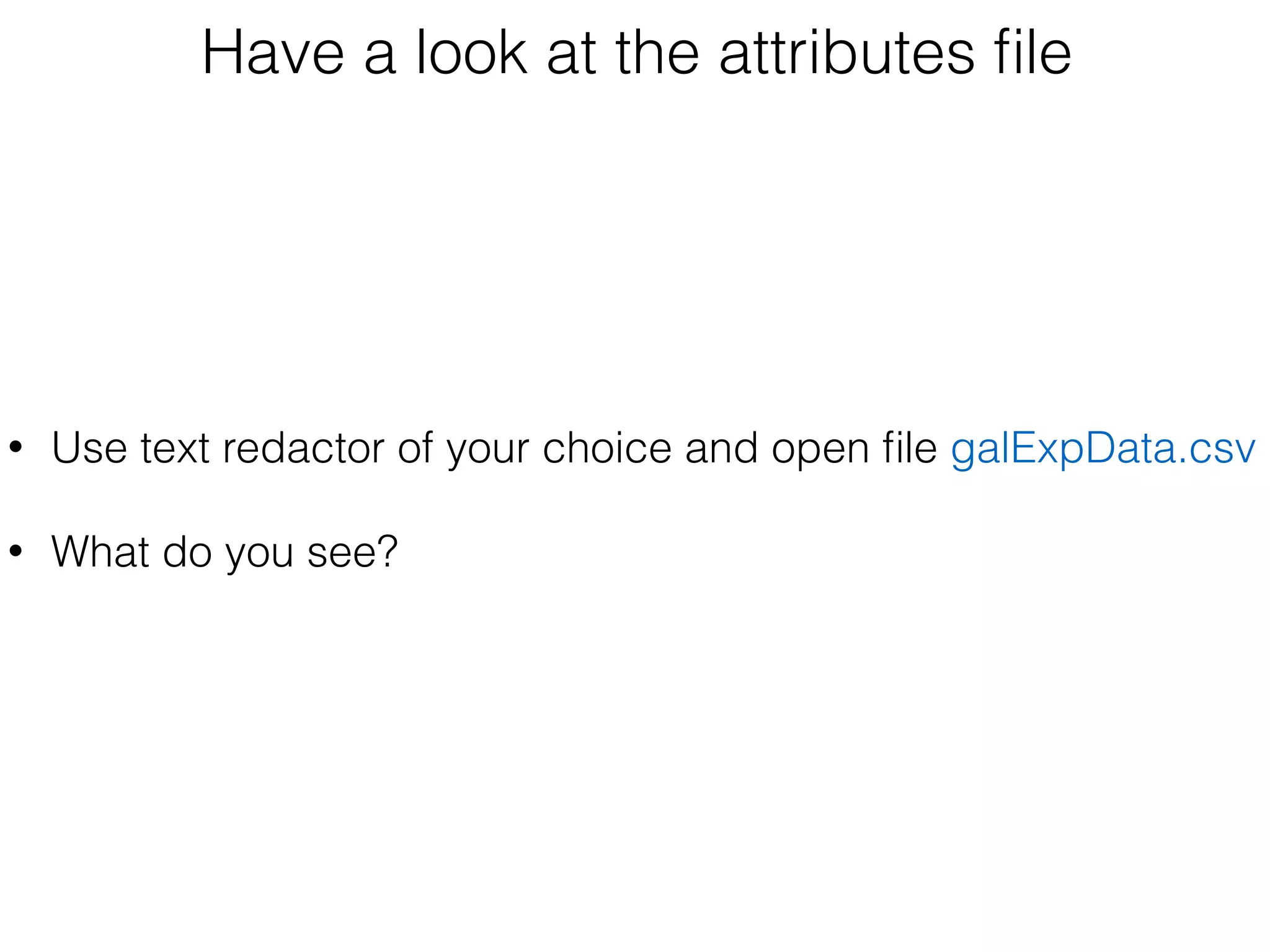 Have a look at the attributes ﬁle
 
• Use text redactor of your choice and open ﬁle galExpData.csv
• What do you see? 
 