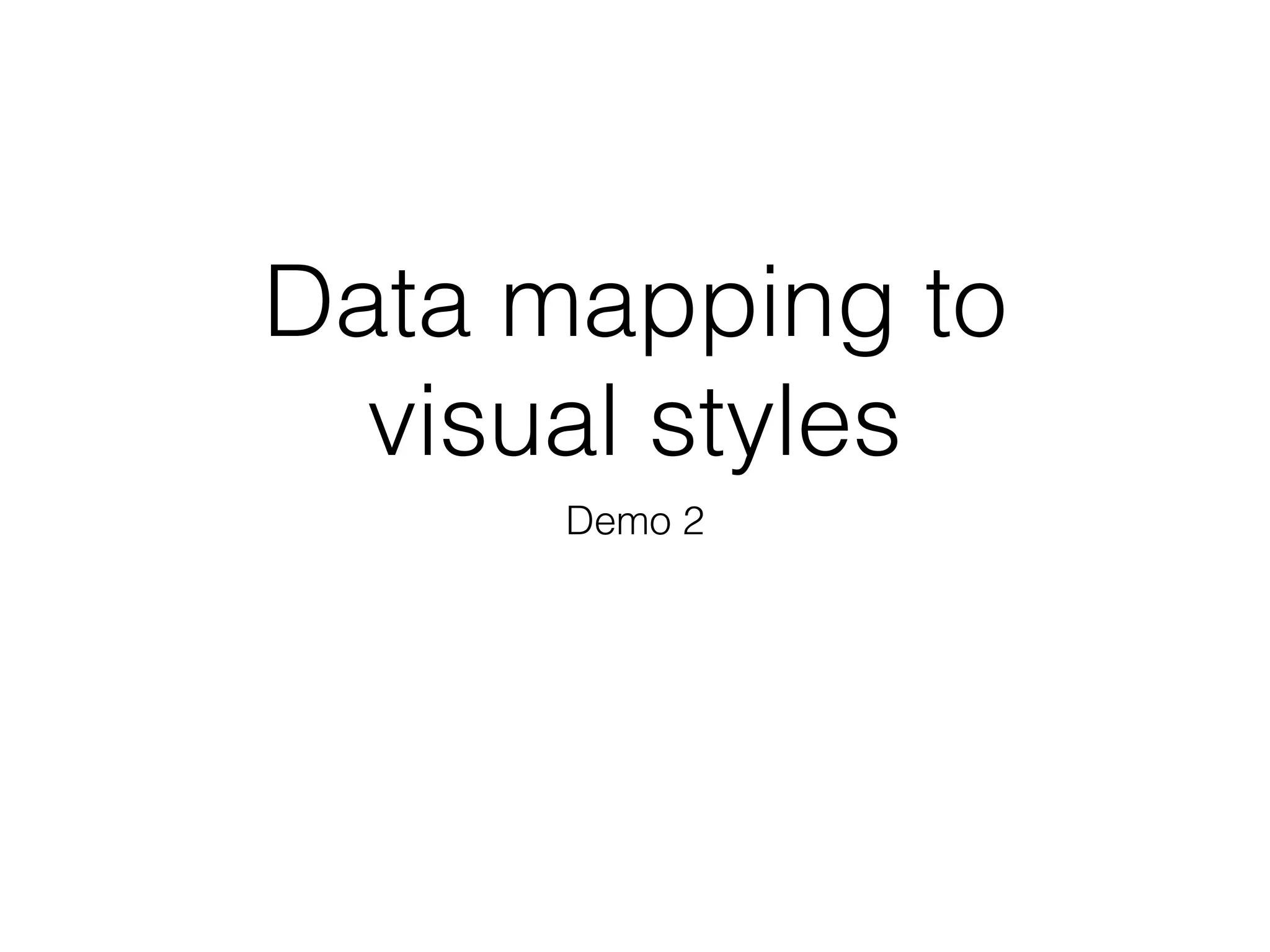 Data mapping to
visual styles
Demo 2
 