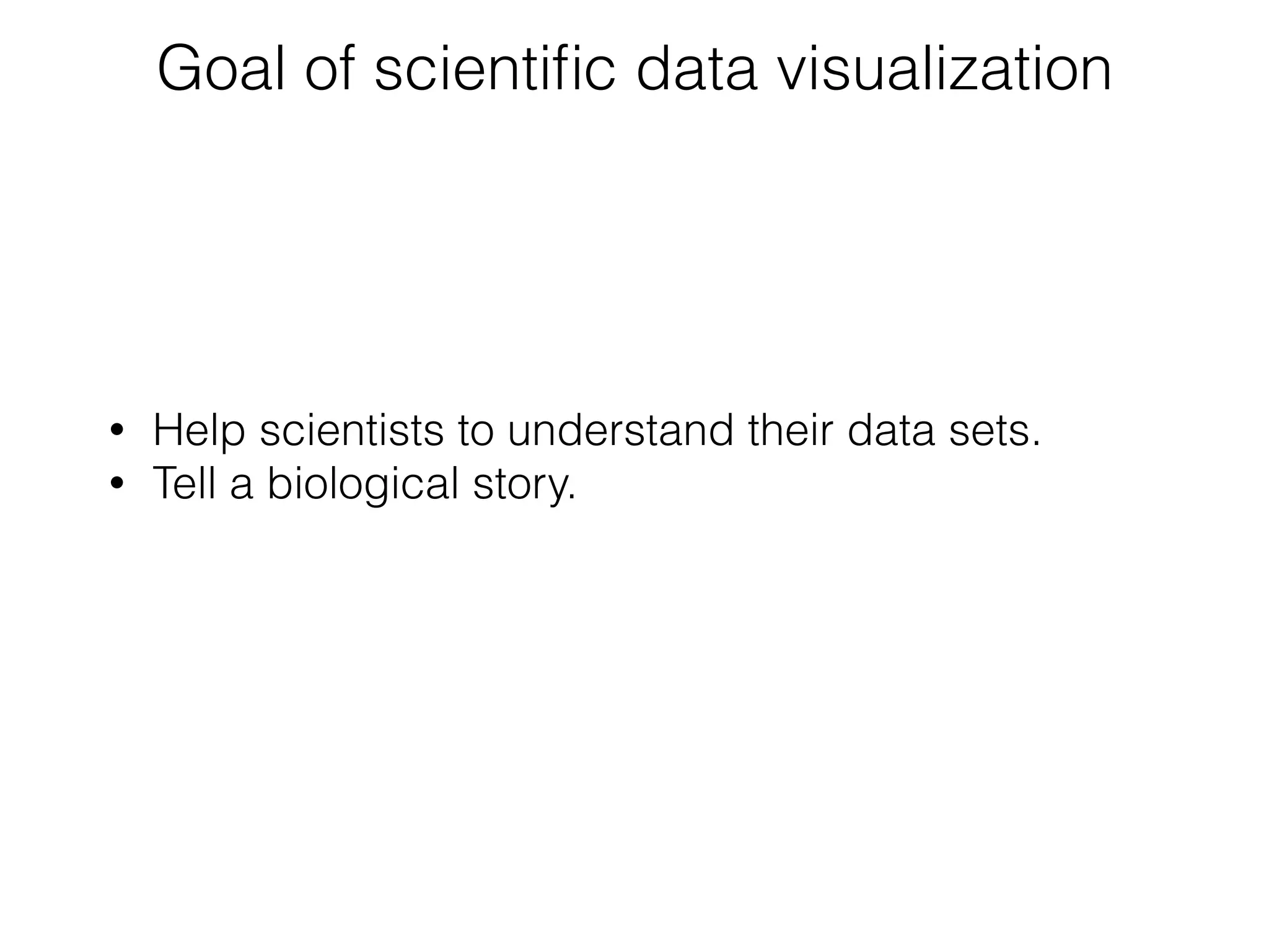 • Help scientists to understand their data sets.
• Tell a biological story.
Goal of scientiﬁc data visualization
 