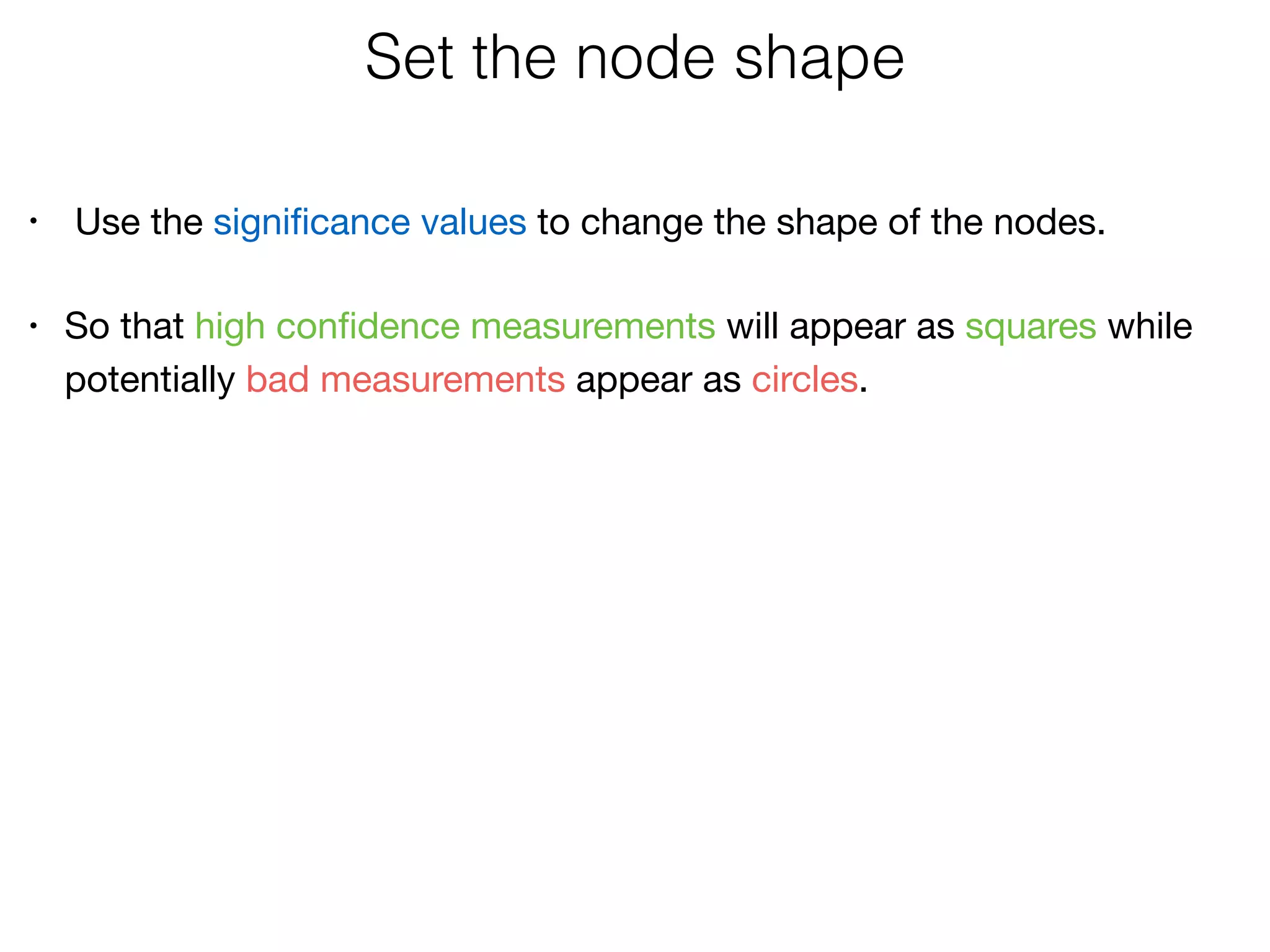 Set the node shape
• Use the signiﬁcance values to change the shape of the nodes. 
• So that high conﬁdence measurements will appear as squares while
potentially bad measurements appear as circles.
 