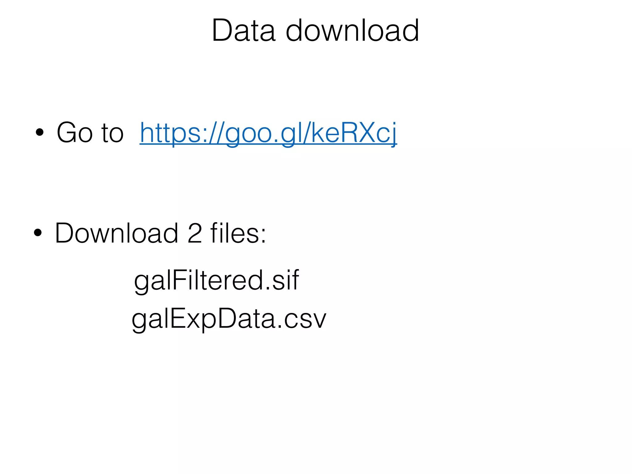 https://goo.gl/keRXcj
Data download
galExpData.csv
galFiltered.sif
• Go to
• Download 2 ﬁles:
 