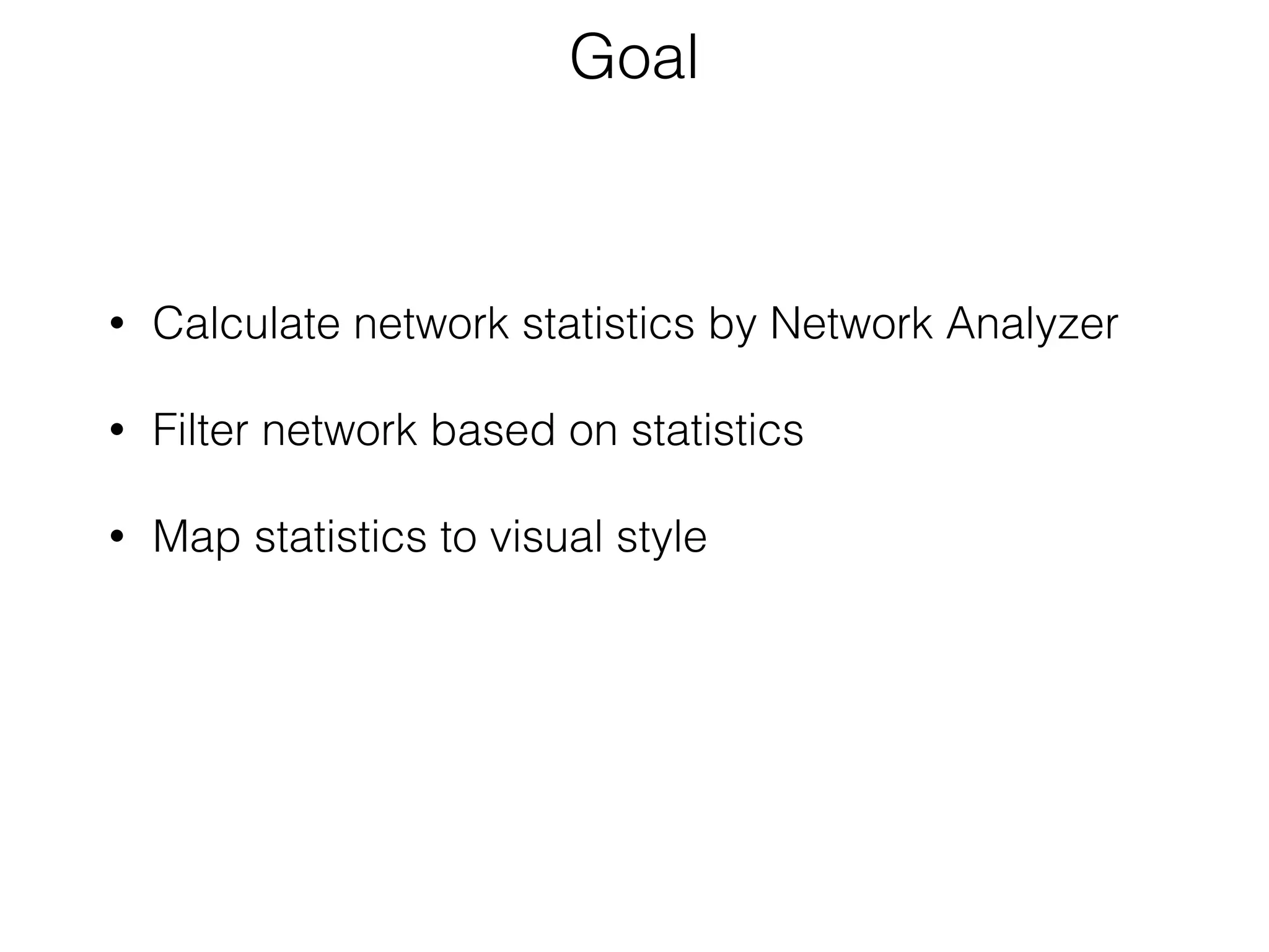 • Calculate network statistics by Network Analyzer
• Filter network based on statistics 
• Map statistics to visual style 
Goal
 