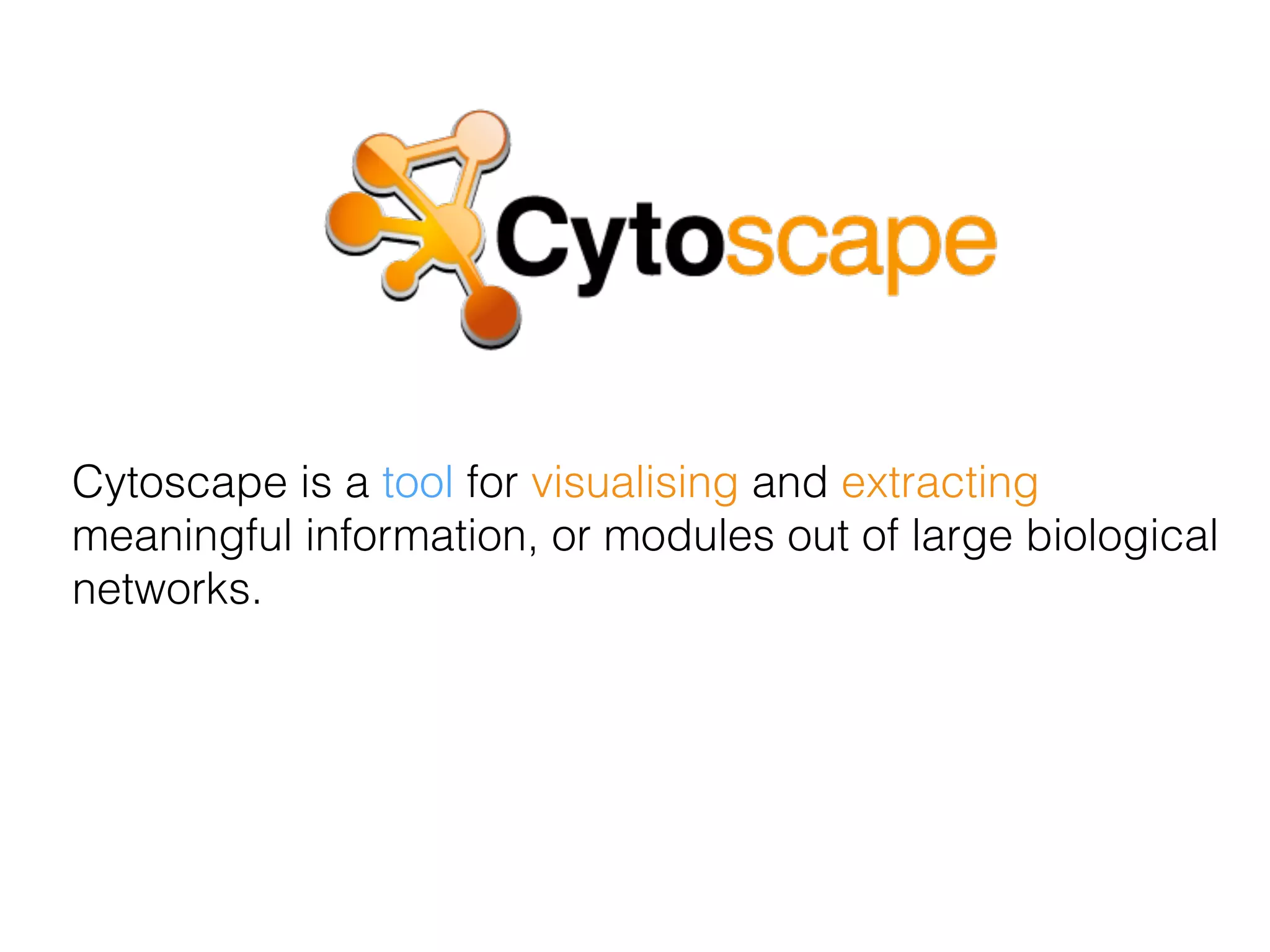 Cytoscape is a tool for visualising and extracting
meaningful information, or modules out of large biological
networks.
 