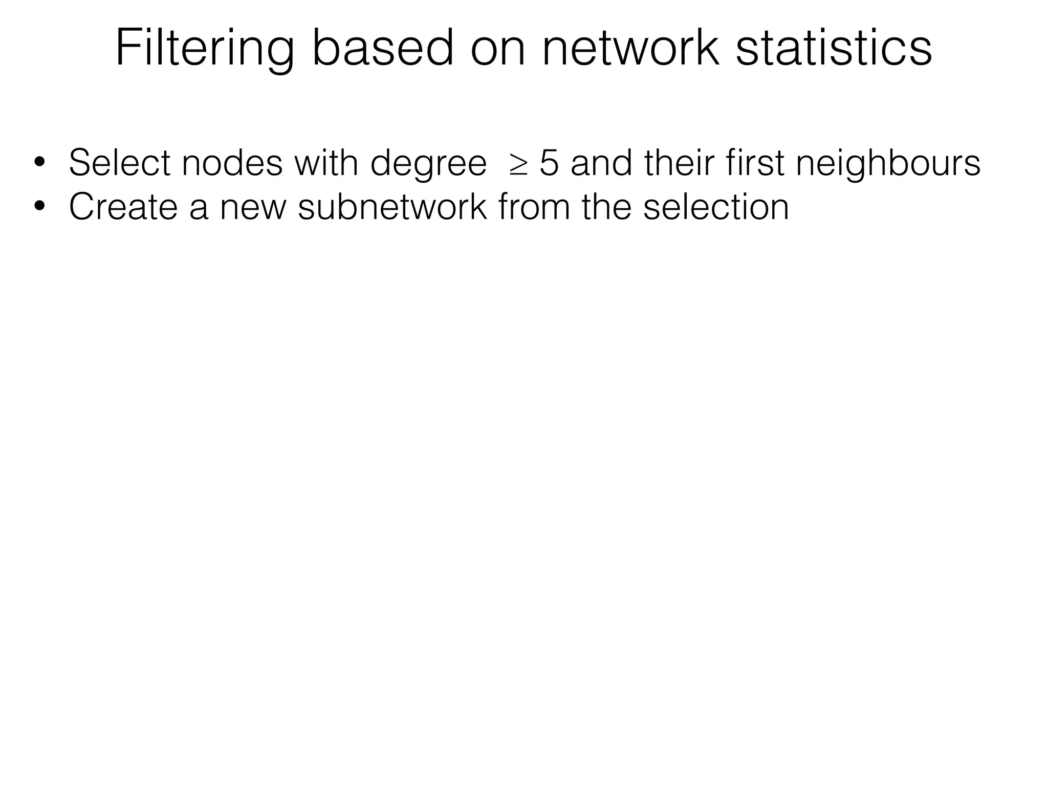 Filtering based on network statistics
• Select nodes with degree ≥ 5 and their ﬁrst neighbours
• Create a new subnetwork from the selection
 