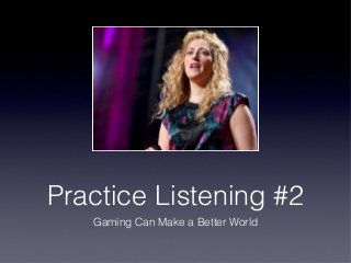 Practice Listening #2
Gaming Can Make a Better World
 
