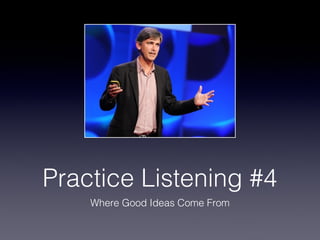 Practice Listening #4
Where Good Ideas Come From
 