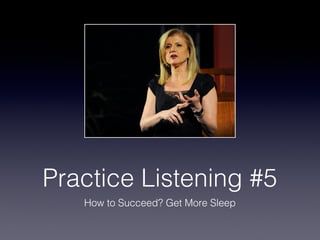 Practice Listening #5
How to Succeed? Get More Sleep

 