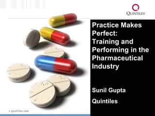 Practice Makes Perfect:  Training and Performing in the Pharmaceutical Industry Sunil Gupta Quintiles 