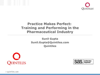 Practice Makes Perfect:  Training and Performing in the Pharmaceutical Industry Sunil Gupta [email_address] Quintiles 