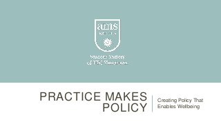 PRACTICE MAKES
POLICY
Creating Policy That
Enables Wellbeing
 