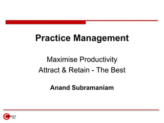 Practice Management

   Maximise Productivity
Attract & Retain - The Best

   Anand Subramaniam
 