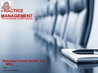 PRACTICE
MANAGEMENT
Ransford Armah ACCA, CA,
MSc,
Manager
Quality Assurance Monitoring
For accountants in public practice
 