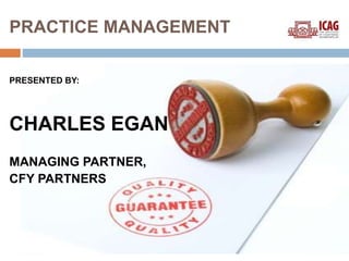 PRACTICE MANAGEMENT
PRESENTED BY:
CHARLES EGAN
MANAGING PARTNER,
CFY PARTNERS
 