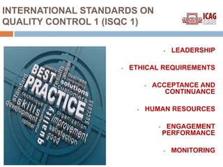  LEADERSHIP
 ETHICAL REQUIREMENTS
 ACCEPTANCE AND
CONTINUANCE
 HUMAN RESOURCES
 ENGAGEMENT
PERFORMANCE
 MONITORING
INTERNATIONAL STANDARDS ON
QUALITY CONTROL 1 (ISQC 1)
 