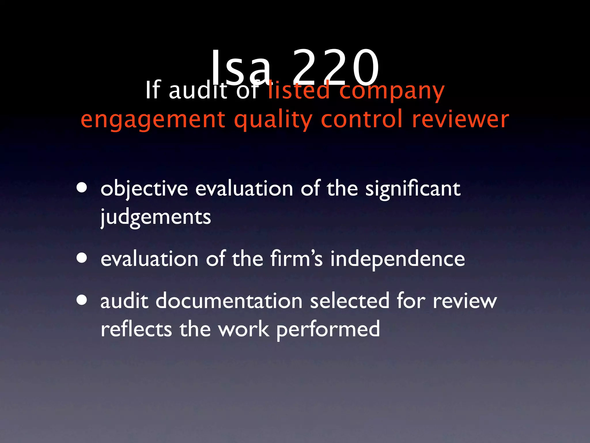 Isalisted company
       If audit of
                   220
engagement quality control reviewer


• objective evaluation of the signiﬁcant
  judgements
• evaluation of the ﬁrm’s independence
• audit documentation selected for review
  reﬂects the work performed
 