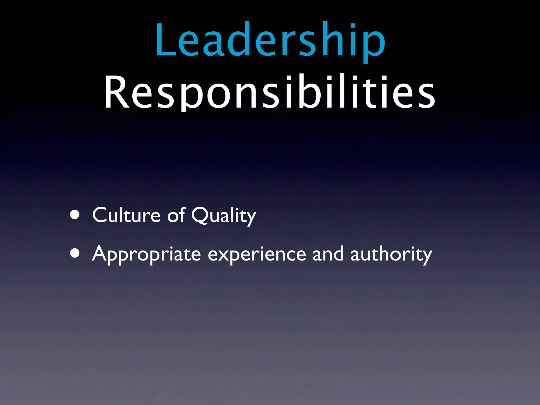 Leadership
   Responsibilities

• Culture of Quality
• Appropriate experience and authority
 