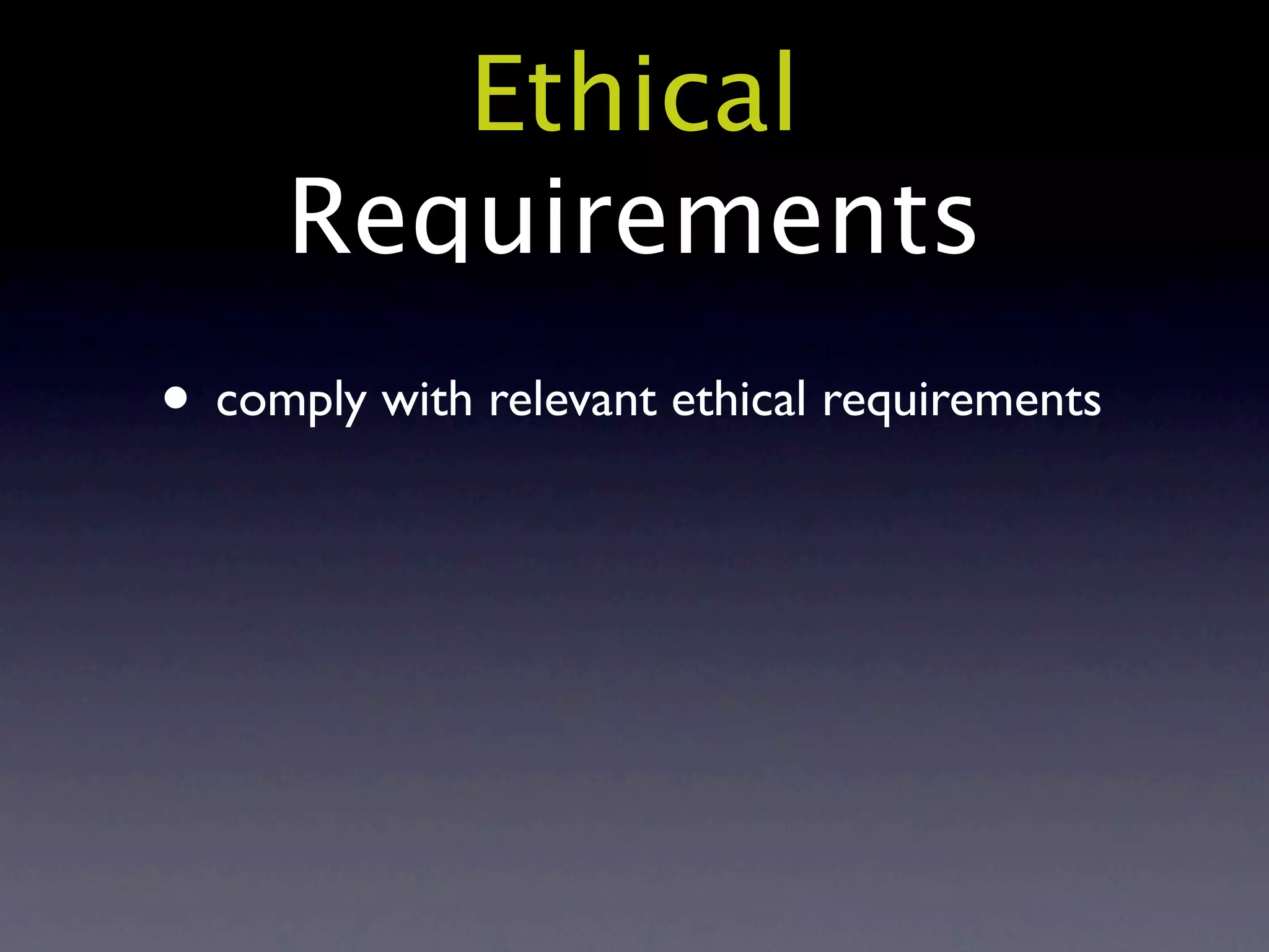 Ethical
     Requirements
• comply with relevant ethical requirements
 