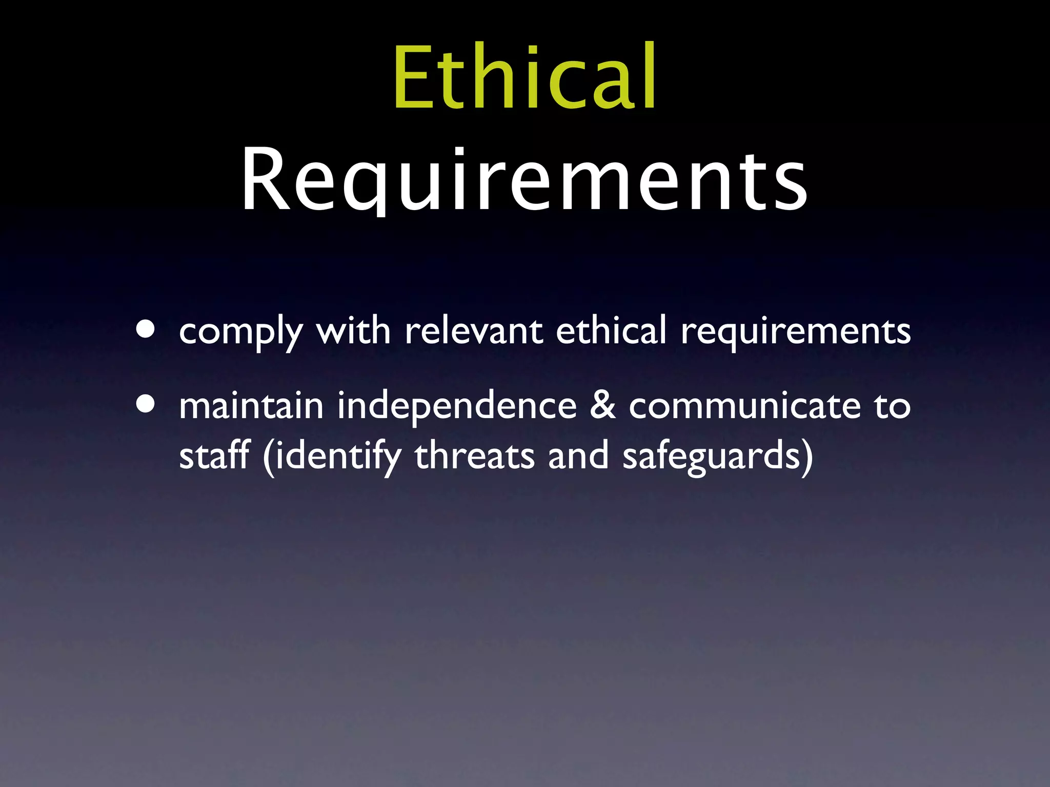 Ethical
     Requirements
• comply with relevant ethical requirements
• maintain independence & communicate to
  staff (identify threats and safeguards)
 